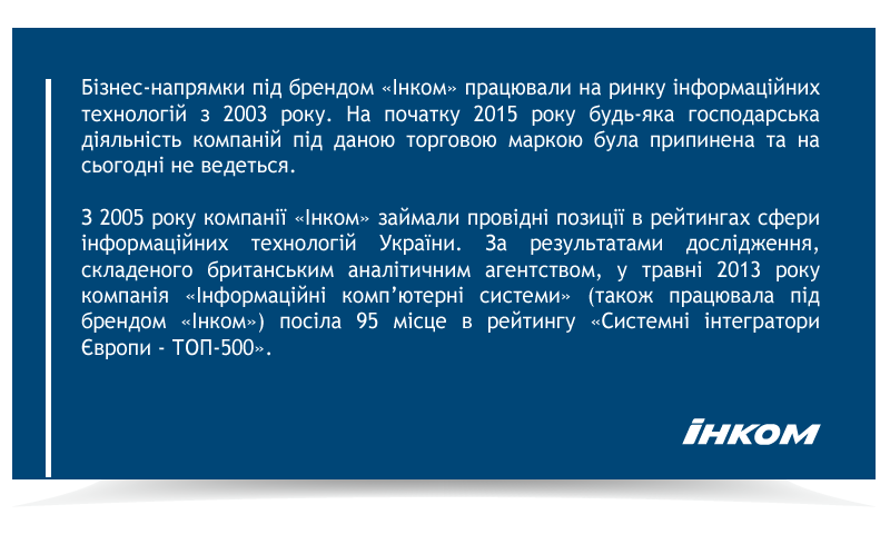 Бізнес-напрямки під брендом «Інком» працювали на ринку інформаційних технологій з 2003 року. На початку 2015 року будь-яка господарська діяльність компаній під даною торговою маркою була припинена та на сьогодні не ведеться